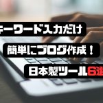 キーワード入力だけで簡単ブログ記事作成！日本製ツール6選！